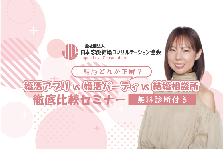 結局どれが正解？婚活アプリvs婚活パーティvs結婚相談所 徹底比較セミナー　無料診断付き